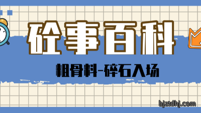 《砼事百科》带你趣看砼世界—粗骨料之碎石入场